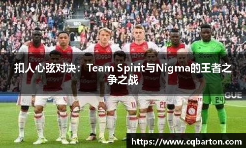 扣人心弦对决：Team Spirit与Nigma的王者之争之战