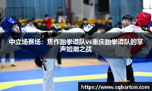 中立场赛场：焦作跆拳道队vs重庆跆拳道队的掌声如潮之战