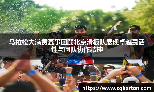 马拉松大满贯赛事回顾北京滑板队展现卓越灵活性与团队协作精神