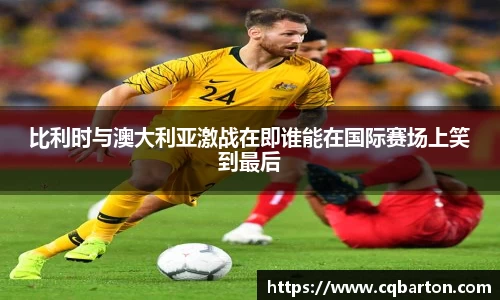 比利时与澳大利亚激战在即谁能在国际赛场上笑到最后